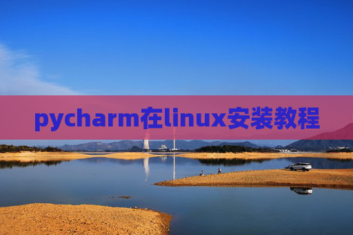 pycharm在linux安装教程 pycharm在linux安装教程